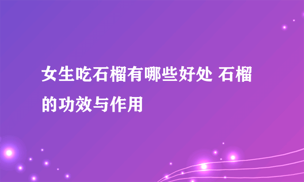 女生吃石榴有哪些好处 石榴的功效与作用