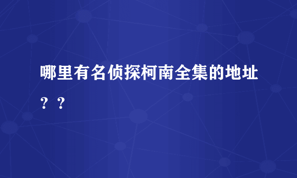 哪里有名侦探柯南全集的地址？？