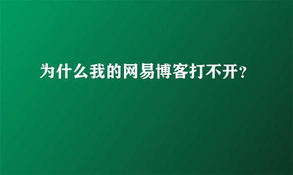 为什么我的网易博客打不开？