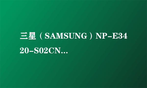 三星（SAMSUNG）NP-E3420-S02CN 14英寸笔记本电脑 好吗？