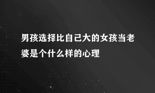 男孩选择比自己大的女孩当老婆是个什么样的心理