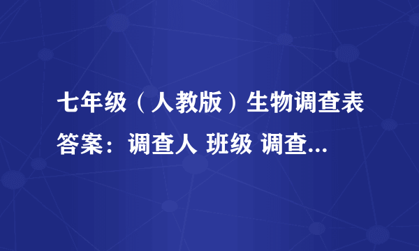 七年级（人教版）生物调查表答案：调查人 班级 调查地点 调查时间 天气状况 序号 生物名称 数量 生活环境