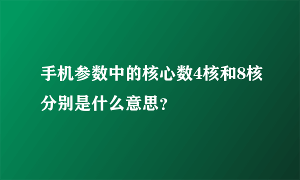 手机参数中的核心数4核和8核分别是什么意思？