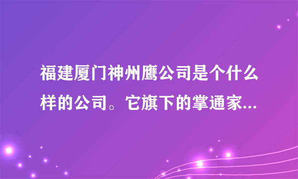 福建厦门神州鹰公司是个什么样的公司。它旗下的掌通家园怎么样。急需了解，知道的朋友有木有，谢谢。