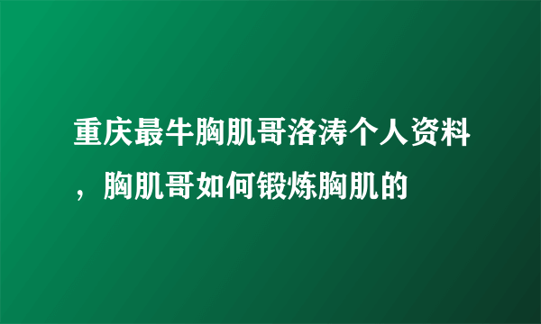 重庆最牛胸肌哥洛涛个人资料，胸肌哥如何锻炼胸肌的