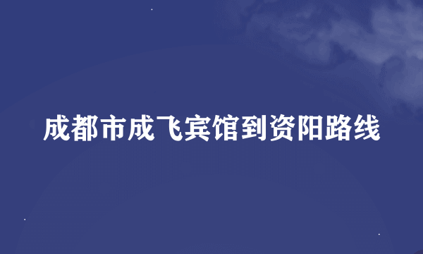 成都市成飞宾馆到资阳路线