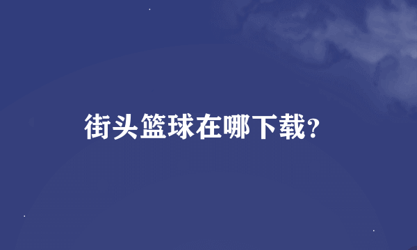 街头篮球在哪下载？