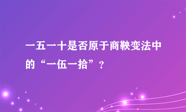 一五一十是否原于商鞅变法中的“一伍一拾”？