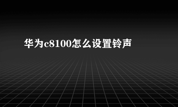 华为c8100怎么设置铃声