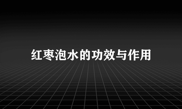 红枣泡水的功效与作用