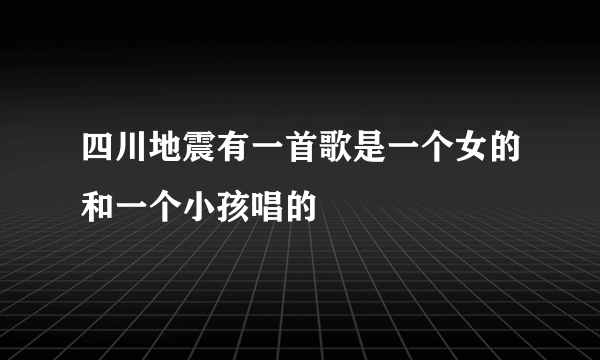 四川地震有一首歌是一个女的和一个小孩唱的