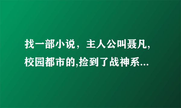 找一部小说，主人公叫聂凡,校园都市的,捡到了战神系统,然后追到了笑话