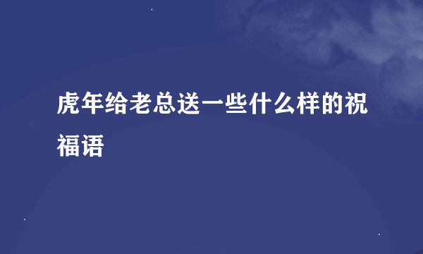 虎年给老总送一些什么样的祝福语