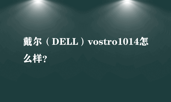 戴尔（DELL）vostro1014怎么样？