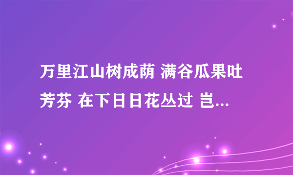 万里江山树成荫 满谷瓜果吐芳芬 在下日日花丛过 岂能片叶不沾身 什么意思啊急，、详细一点