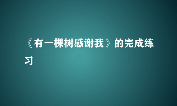 《有一棵树感谢我》的完成练习