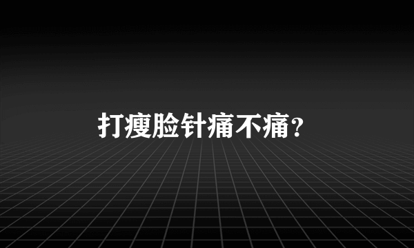 打瘦脸针痛不痛？