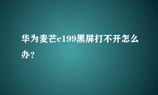 华为麦芒c199黑屏打不开怎么办？