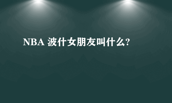 NBA 波什女朋友叫什么?