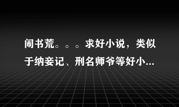 闹书荒。。。求好小说，类似于纳妾记、刑名师爷等好小说，玄幻也可，要文笔好，文思细密的。