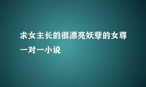 求女主长的很漂亮妖孽的女尊一对一小说