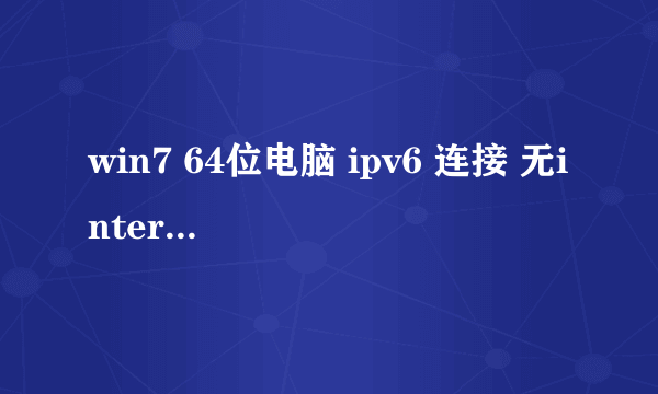 win7 64位电脑 ipv6 连接 无internet访问权限 网络是校园网 支持ipv6