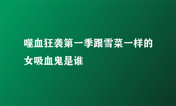 噬血狂袭第一季跟雪菜一样的女吸血鬼是谁