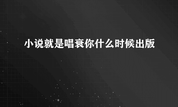 小说就是唱衰你什么时候出版