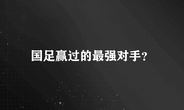 国足赢过的最强对手？