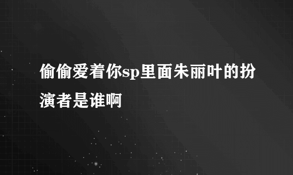 偷偷爱着你sp里面朱丽叶的扮演者是谁啊