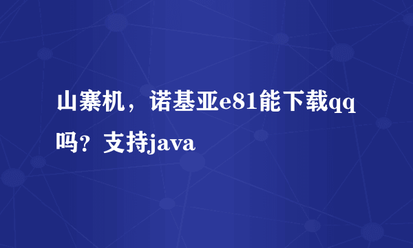 山寨机，诺基亚e81能下载qq吗？支持java