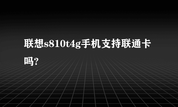 联想s810t4g手机支持联通卡吗?