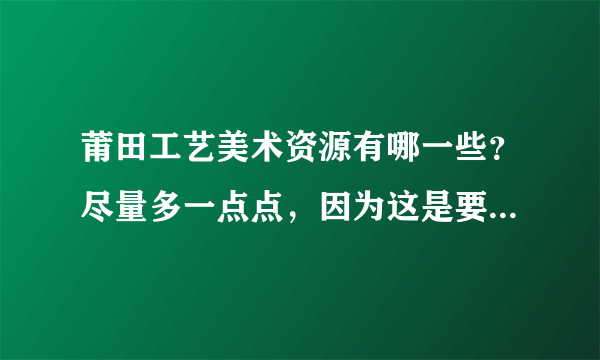 莆田工艺美术资源有哪一些？尽量多一点点，因为这是要写论文用的，谢谢