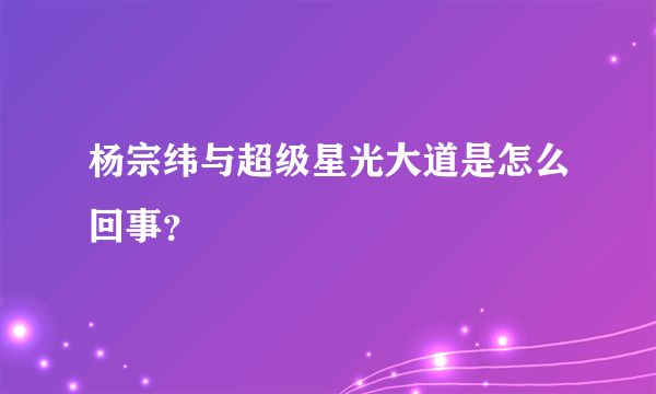 杨宗纬与超级星光大道是怎么回事？