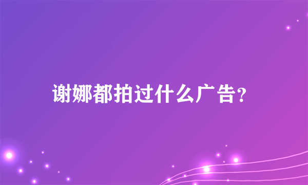 谢娜都拍过什么广告？