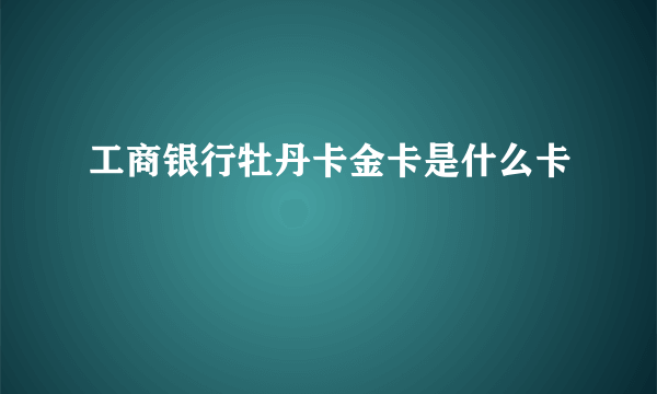 工商银行牡丹卡金卡是什么卡