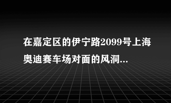 在嘉定区的伊宁路2099号上海奥迪赛车场对面的风洞飞行体验中心,想知道风洞是什么？它是干吗的？