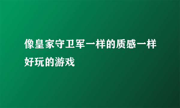 像皇家守卫军一样的质感一样好玩的游戏