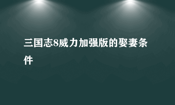 三国志8威力加强版的娶妻条件