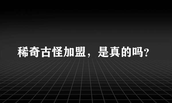 稀奇古怪加盟，是真的吗？