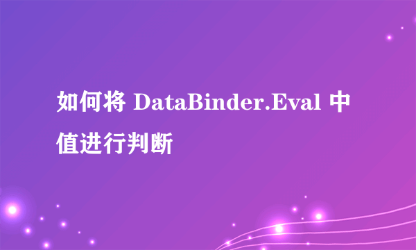 如何将 DataBinder.Eval 中值进行判断