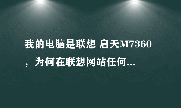 我的电脑是联想 启天M7360，为何在联想网站任何信息都查询不到呢？