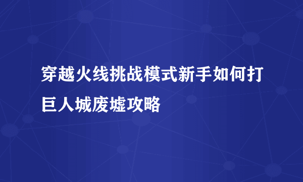 穿越火线挑战模式新手如何打巨人城废墟攻略