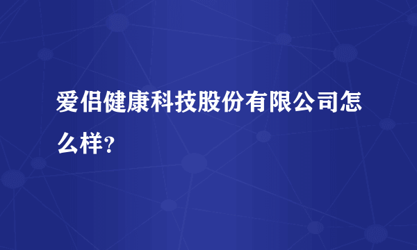 爱侣健康科技股份有限公司怎么样？