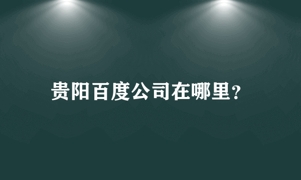 贵阳百度公司在哪里？