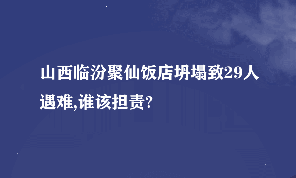 山西临汾聚仙饭店坍塌致29人遇难,谁该担责?