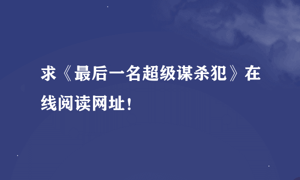 求《最后一名超级谋杀犯》在线阅读网址！