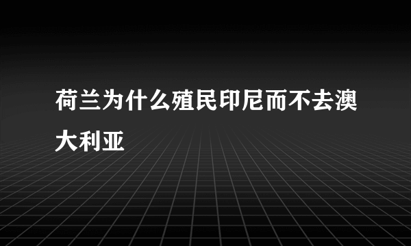 荷兰为什么殖民印尼而不去澳大利亚