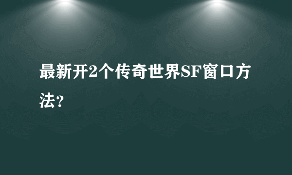 最新开2个传奇世界SF窗口方法？