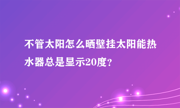 不管太阳怎么晒壁挂太阳能热水器总是显示20度？